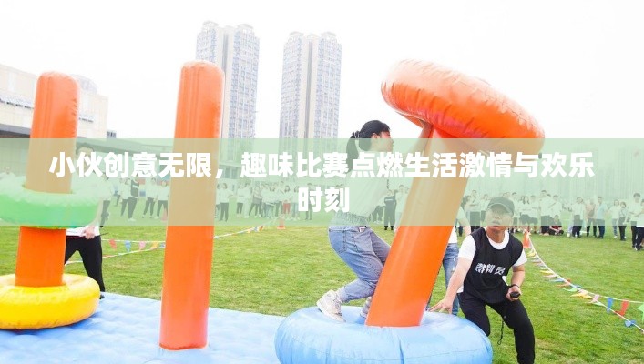 小伙创意无限,趣味比赛点燃生活激情与欢乐时刻
