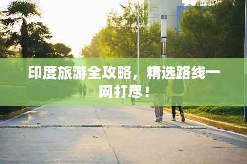 印度旅游全攻略,精选路线一网打尽!