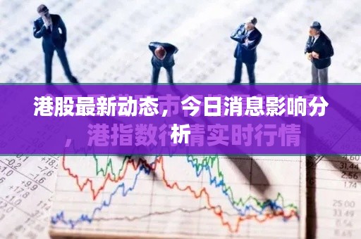 港股最新动态，今日消息影响分析