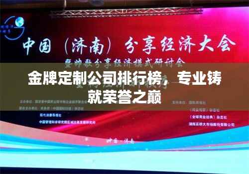 金牌定制公司排行榜，专业铸就荣誉之巅