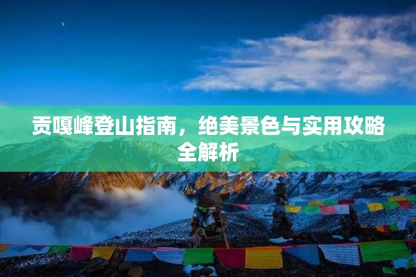 贡嘎峰登山指南,绝美景色与实用攻略全解析