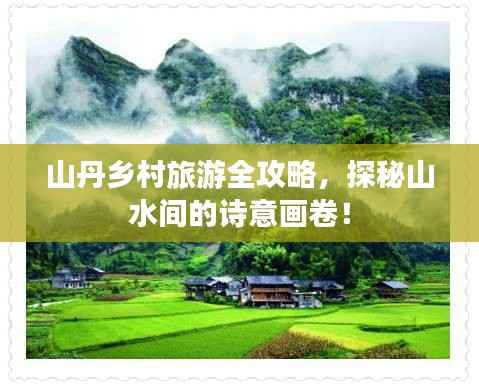 山丹乡村旅游全攻略,探秘山水间的诗意画卷!